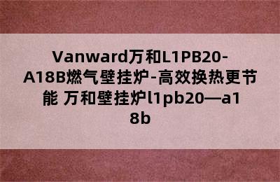 Vanward万和L1PB20-A18B燃气壁挂炉-高效换热更节能 万和壁挂炉l1pb20—a18b